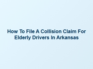 How to File a Collision Claim for Elderly Drivers in Arkansas