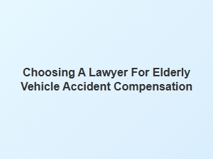Selecting the Right Lawyer for Elderly Accident Claims
