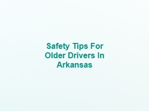 Safety Tips for Older Drivers in Arkansas