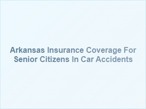 Arkansas Insurance for Seniors in Car Accidents